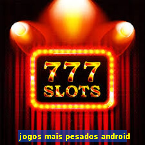 jogos mais pesados android